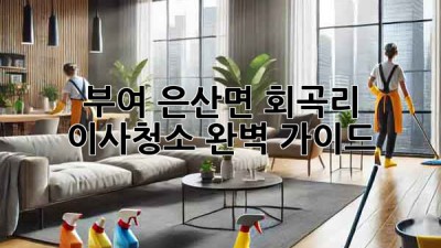 부여 은산면 회곡리 이사청소: 완벽 가이드
